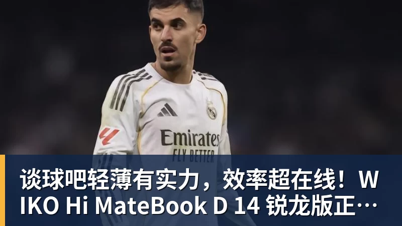 谈球吧轻薄有实力，效率超在线！WIKO Hi MateBook D 14 锐龙版正式开售