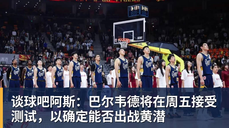 谈球吧阿斯：巴尔韦德将在周五接受测试，以确定能否出战黄潜