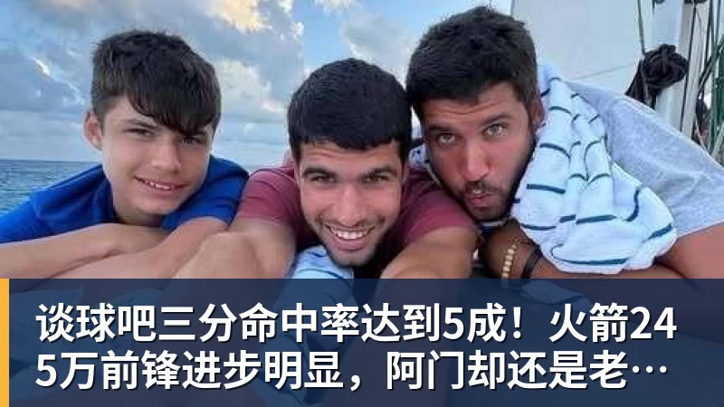谈球吧三分命中率达到5成!火箭245万前锋进步明显,阿门却还是老样子