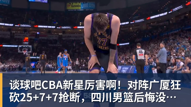 谈球吧CBA新星厉害啊!对阵广厦狂砍25+7+7抢断,四川男篮后悔没要他吗