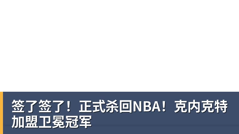 签了签了!正式杀回NBA!克内克特加盟卫冕冠军