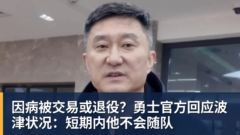 因病被交易或退役？勇士官方回应波津状况：短期内他不会随队