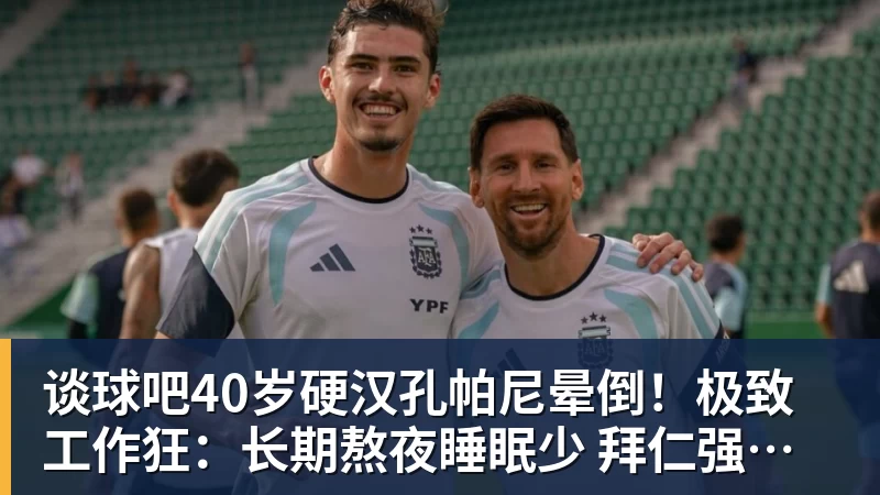 谈球吧40岁硬汉孔帕尼晕倒!极致工作狂:长期熬夜睡眠少 拜仁强制他休息