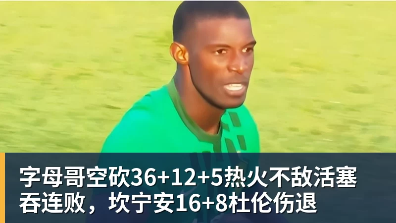 字母哥空砍36+12+5热火不敌活塞吞连败,坎宁安16+8杜伦伤退