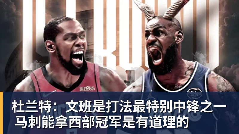 杜兰特:文班是打法最特别中锋之一 马刺能拿西部冠军是有道理的