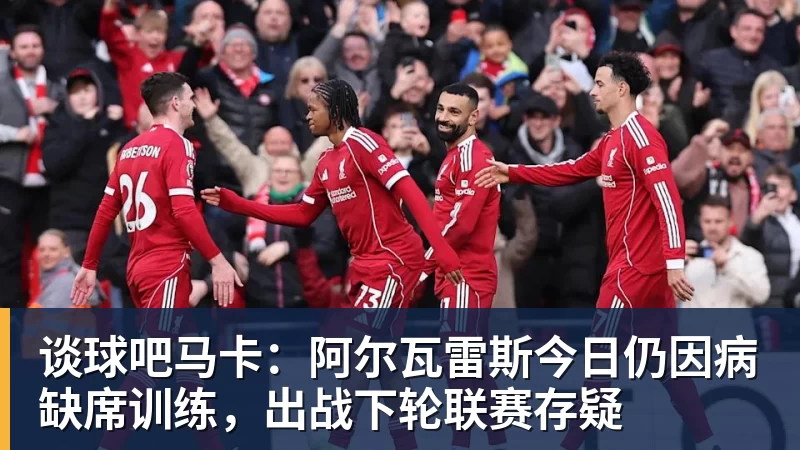 谈球吧马卡：阿尔瓦雷斯今日仍因病缺席训练，出战下轮联赛存疑